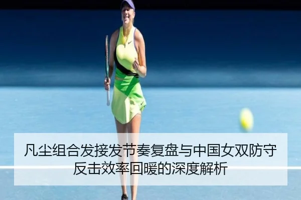 凡尘组合发接发节奏复盘与中国女双防守反击效率回暖的深度解析