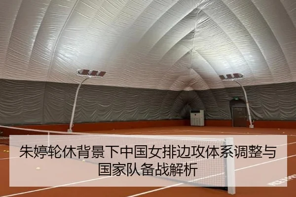 朱婷轮休背景下中国女排边攻体系调整与国家队备战解析